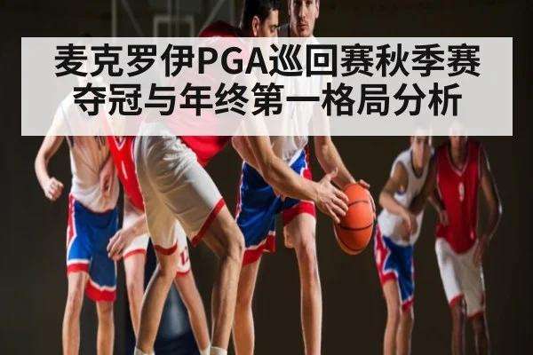 麦克罗伊PGA巡回赛秋季赛夺冠与年终第一格局分析